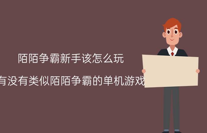 陌陌争霸新手该怎么玩 有没有类似陌陌争霸的单机游戏？